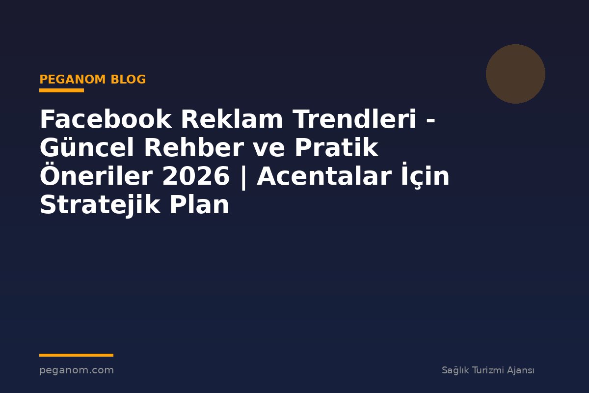 Facebook Reklam Trendleri - Güncel Rehber ve Pratik Öneriler 2026 | Acentalar İçin Stratejik Plan
