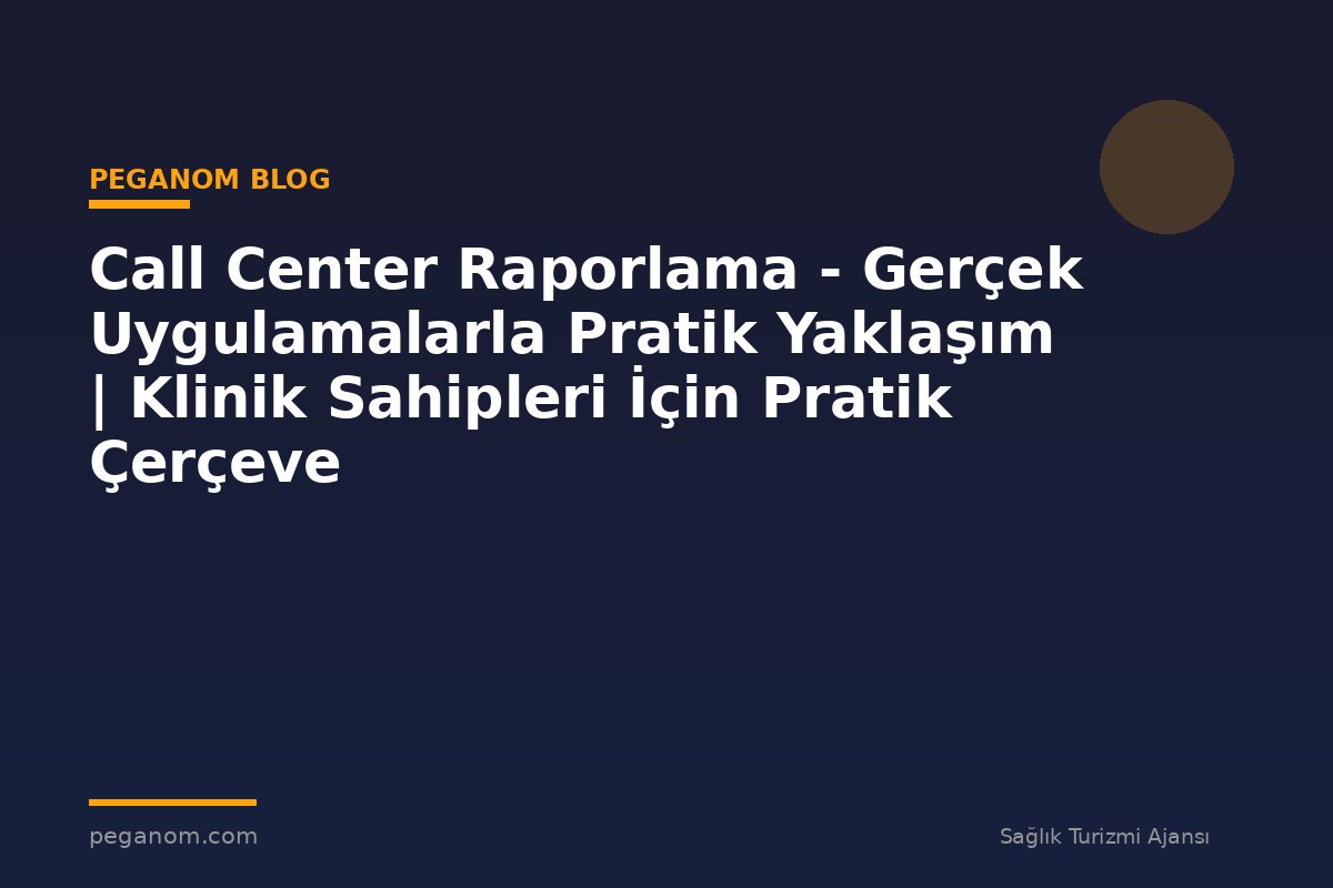 Call Center Raporlama - Gerçek Uygulamalarla Pratik Yaklaşım | Klinik Sahipleri İçin Pratik Çerçeve