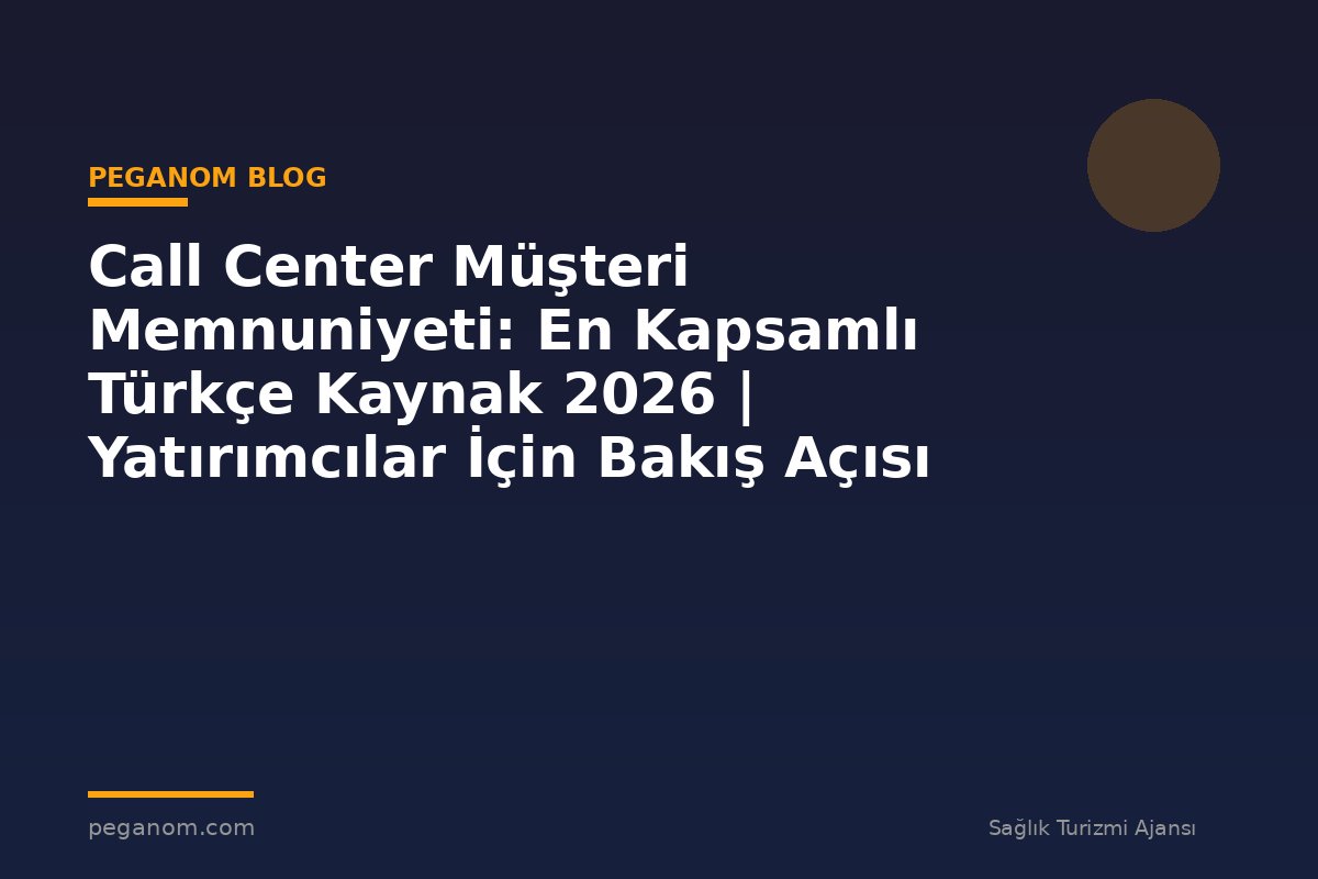 Call Center Müşteri Memnuniyeti: En Kapsamlı Türkçe Kaynak 2026 | Yatırımcılar İçin Bakış Açısı