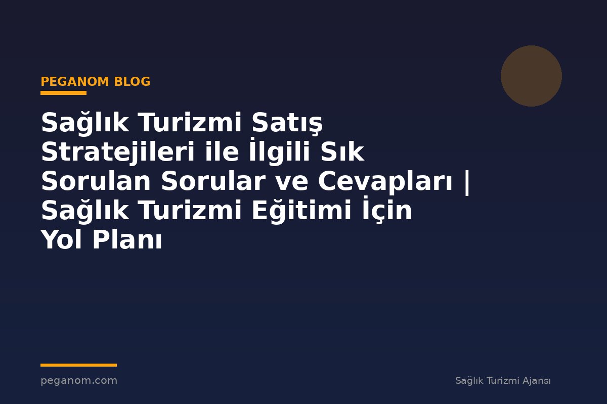 Sağlık Turizmi Satış Stratejileri ile İlgili Sık Sorulan Sorular ve Cevapları | Sağlık Turizmi Eğitimi İçin Yol Planı