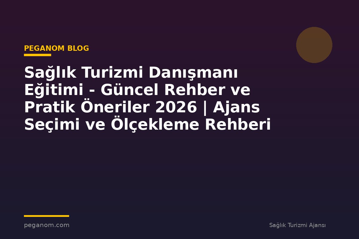 Sağlık Turizmi Danışmanı Eğitimi - Güncel Rehber ve Pratik Öneriler 2026 | Ajans Seçimi ve Ölçekleme Rehberi