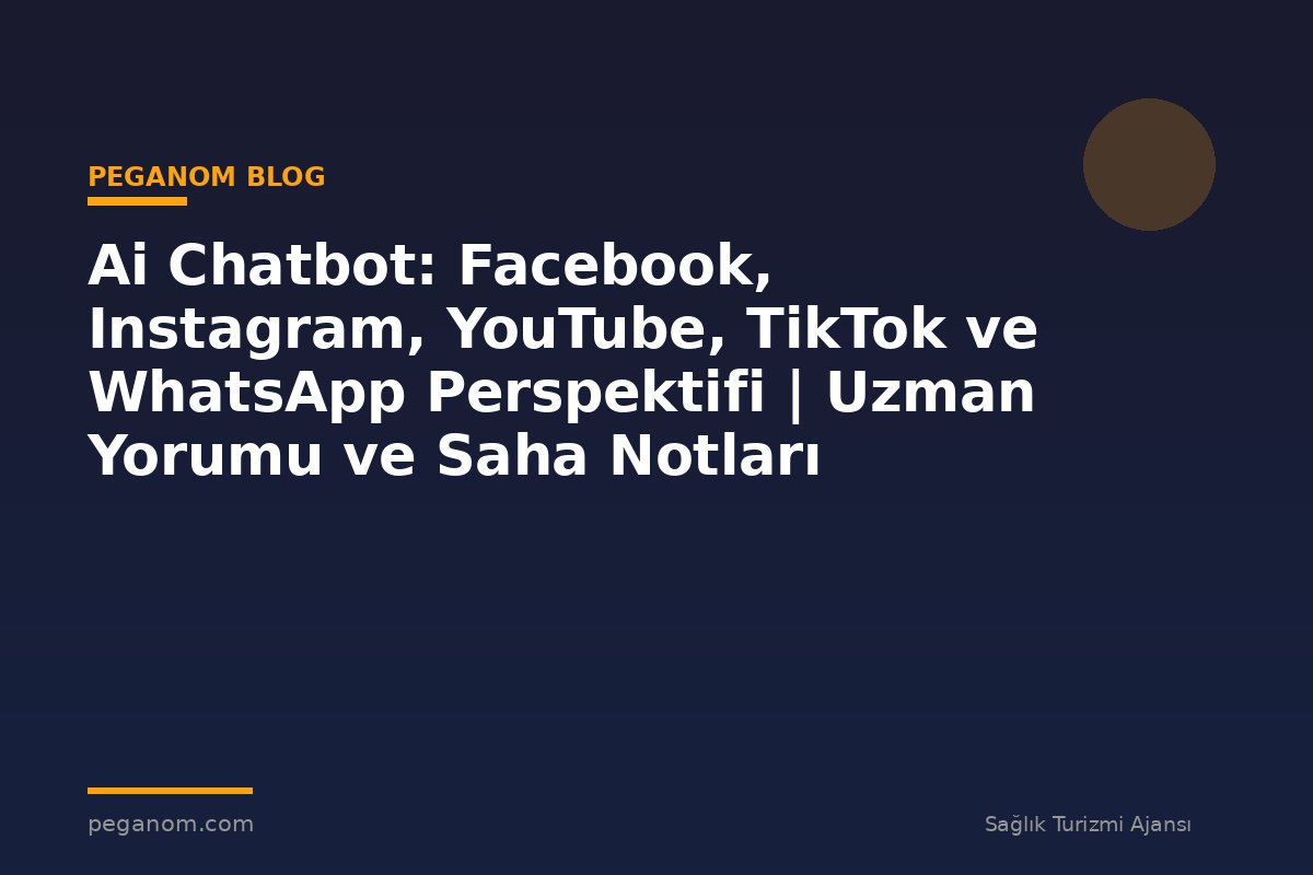 Ai Chatbot: Facebook, Instagram, YouTube, TikTok ve WhatsApp Perspektifi | Uzman Yorumu ve Saha Notları