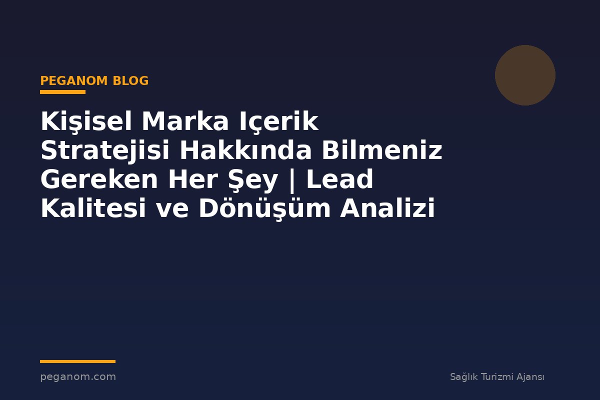 Kişisel Marka Içerik Stratejisi Hakkında Bilmeniz Gereken Her Şey | Lead Kalitesi ve Dönüşüm Analizi
