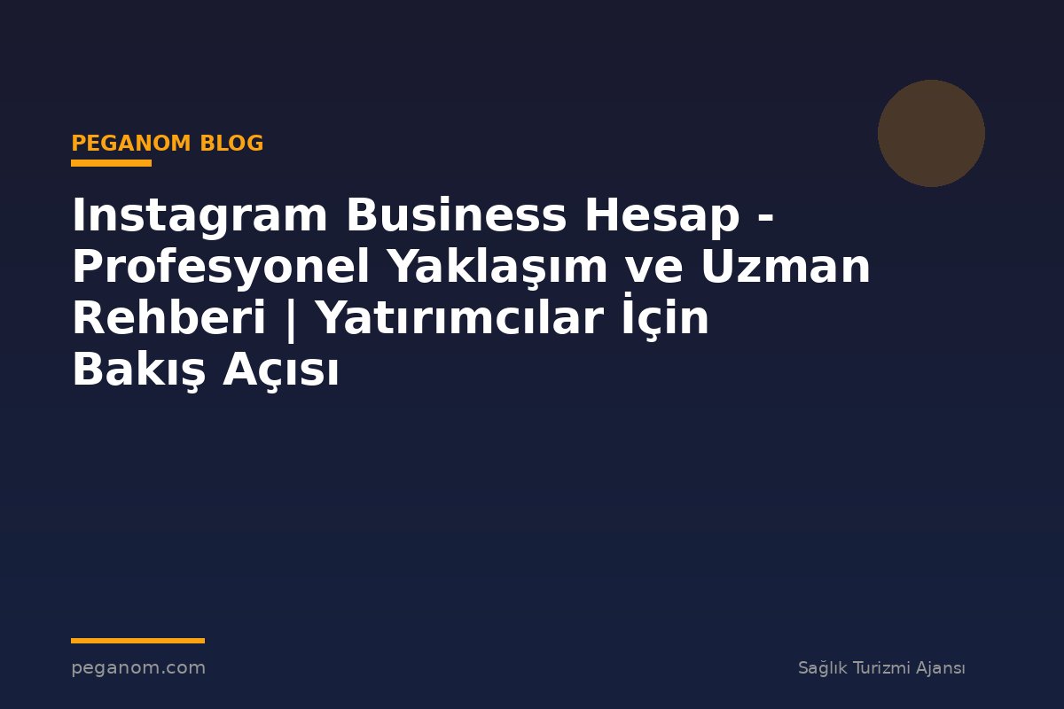 Instagram Business Hesap - Profesyonel Yaklaşım ve Uzman Rehberi | Yatırımcılar İçin Bakış Açısı