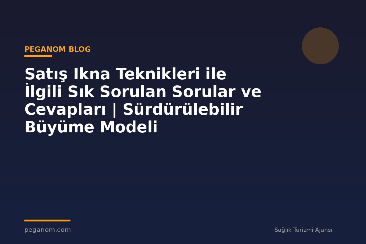 Satış Ikna Teknikleri ile İlgili Sık Sorulan Sorular ve Cevapları | Sürdürülebilir Büyüme Modeli