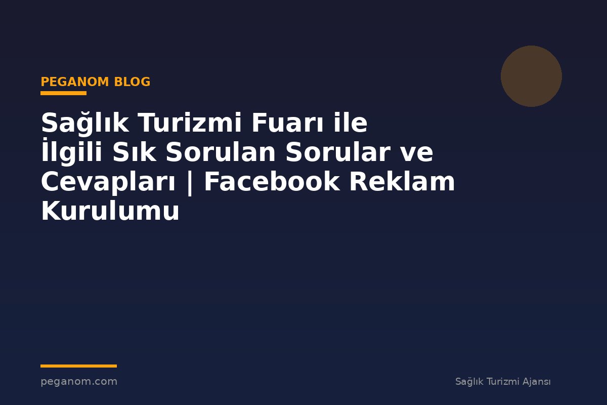 Sağlık Turizmi Fuarı ile İlgili Sık Sorulan Sorular ve Cevapları | Facebook Reklam Kurulumu