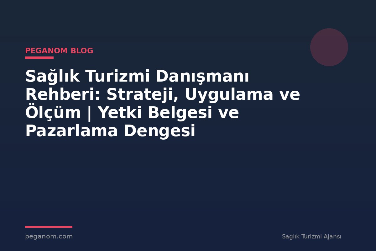 Sağlık Turizmi Danışmanı Rehberi: Strateji, Uygulama ve Ölçüm | Yetki Belgesi ve Pazarlama Dengesi