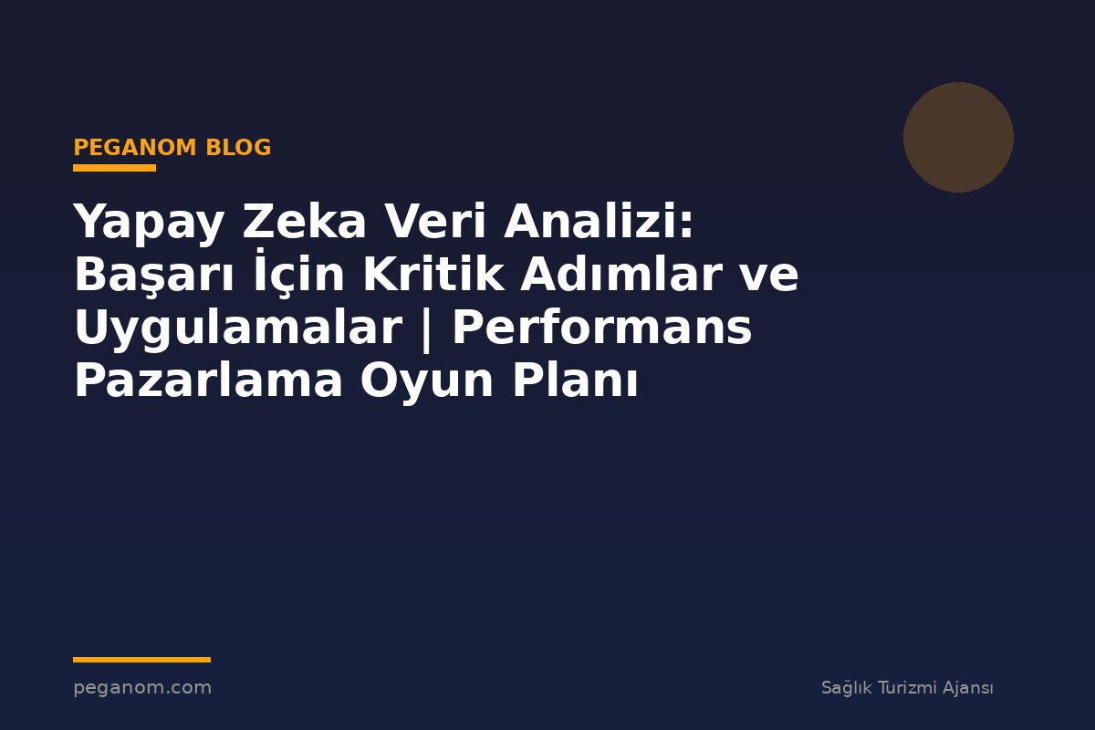 Yapay Zeka Veri Analizi: Başarı İçin Kritik Adımlar ve Uygulamalar | Performans Pazarlama Oyun Planı