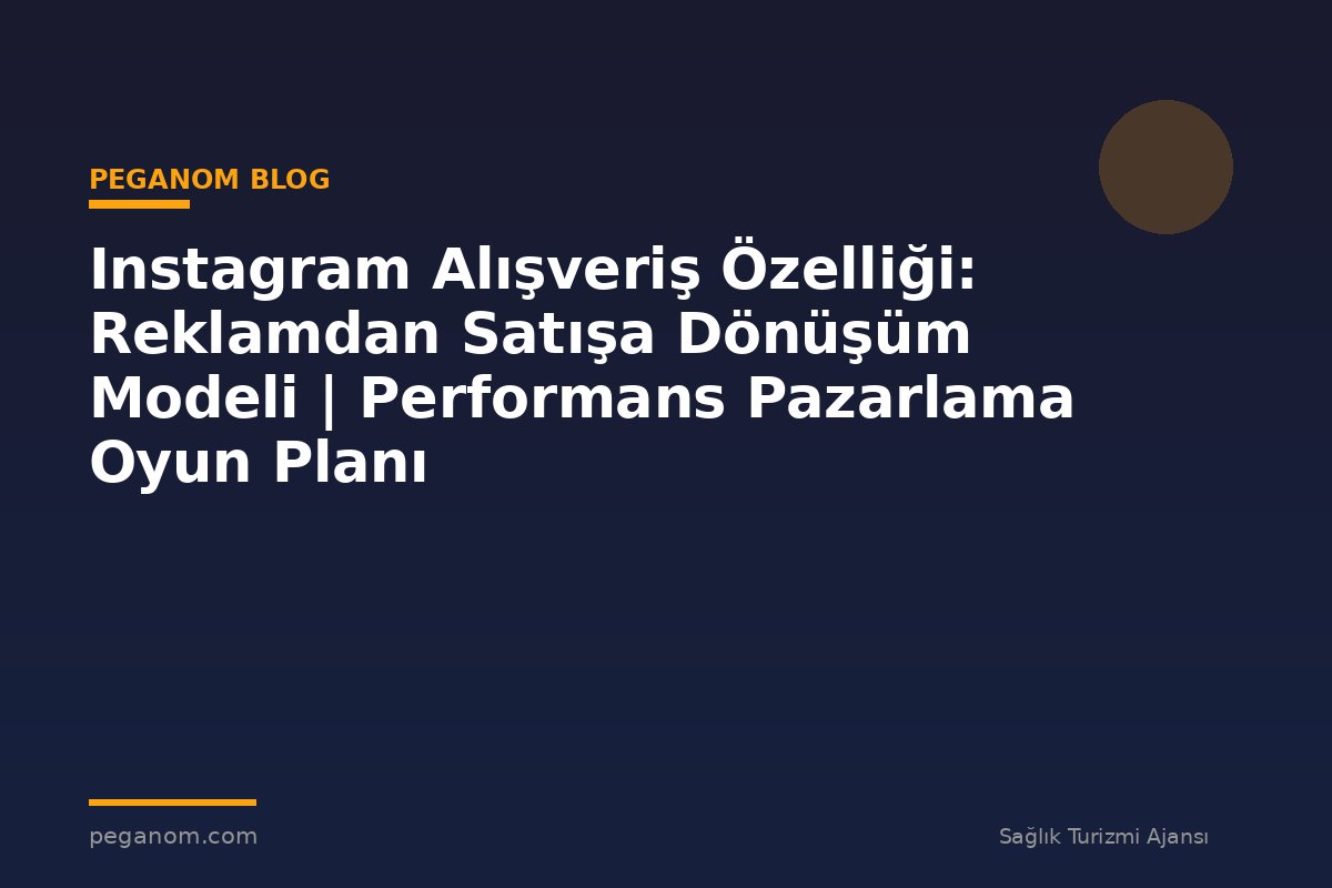 Instagram Alışveriş Özelliği: Reklamdan Satışa Dönüşüm Modeli | Performans Pazarlama Oyun Planı