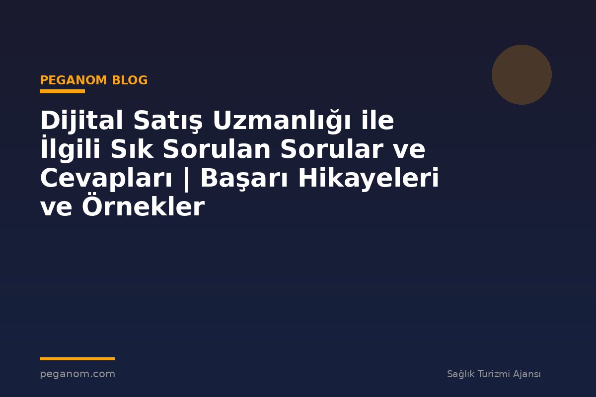 Dijital Satış Uzmanlığı ile İlgili Sık Sorulan Sorular ve Cevapları | Başarı Hikayeleri ve Örnekler