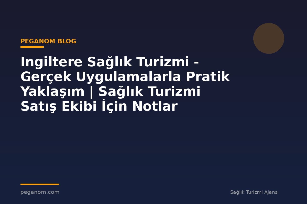 Ingiltere Sağlık Turizmi - Gerçek Uygulamalarla Pratik Yaklaşım | Sağlık Turizmi Satış Ekibi İçin Notlar