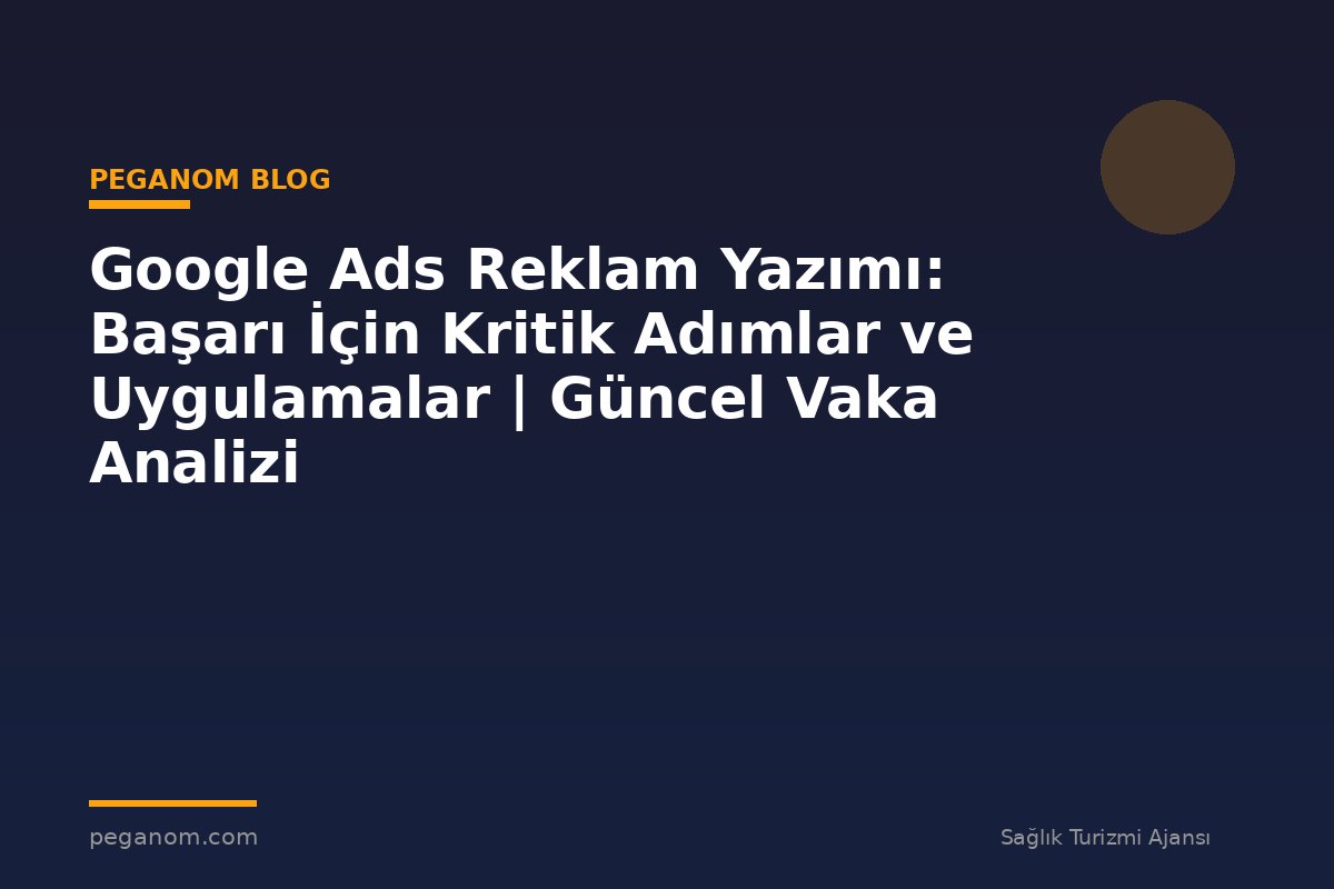 Google Ads Reklam Yazımı: Başarı İçin Kritik Adımlar ve Uygulamalar | Güncel Vaka Analizi