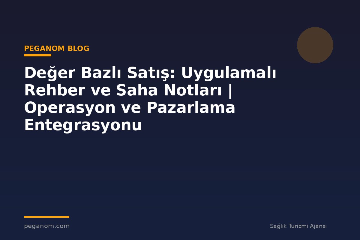 Değer Bazlı Satış: Uygulamalı Rehber ve Saha Notları | Operasyon ve Pazarlama Entegrasyonu