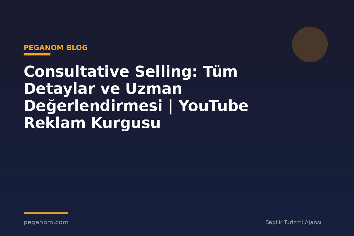 Consultative Selling: Tüm Detaylar ve Uzman Değerlendirmesi | YouTube Reklam Kurgusu