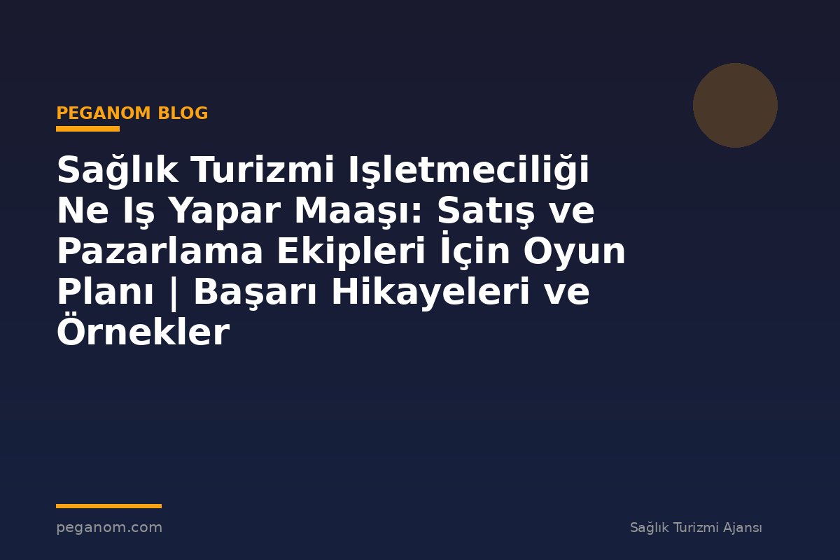 Sağlık Turizmi Işletmeciliği Ne Iş Yapar Maaşı: Satış ve Pazarlama Ekipleri İçin Oyun Planı | Başarı Hikayeleri ve Örnekler