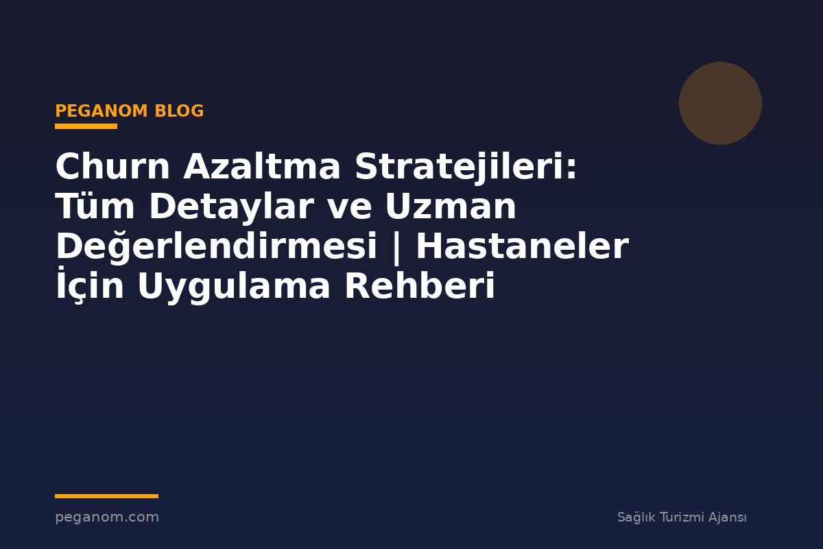 Churn Azaltma Stratejileri: Tüm Detaylar ve Uzman Değerlendirmesi | Hastaneler İçin Uygulama Rehberi