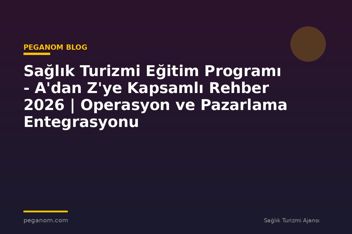 Sağlık Turizmi Eğitim Programı - A'dan Z'ye Kapsamlı Rehber 2026 | Operasyon ve Pazarlama Entegrasyonu
