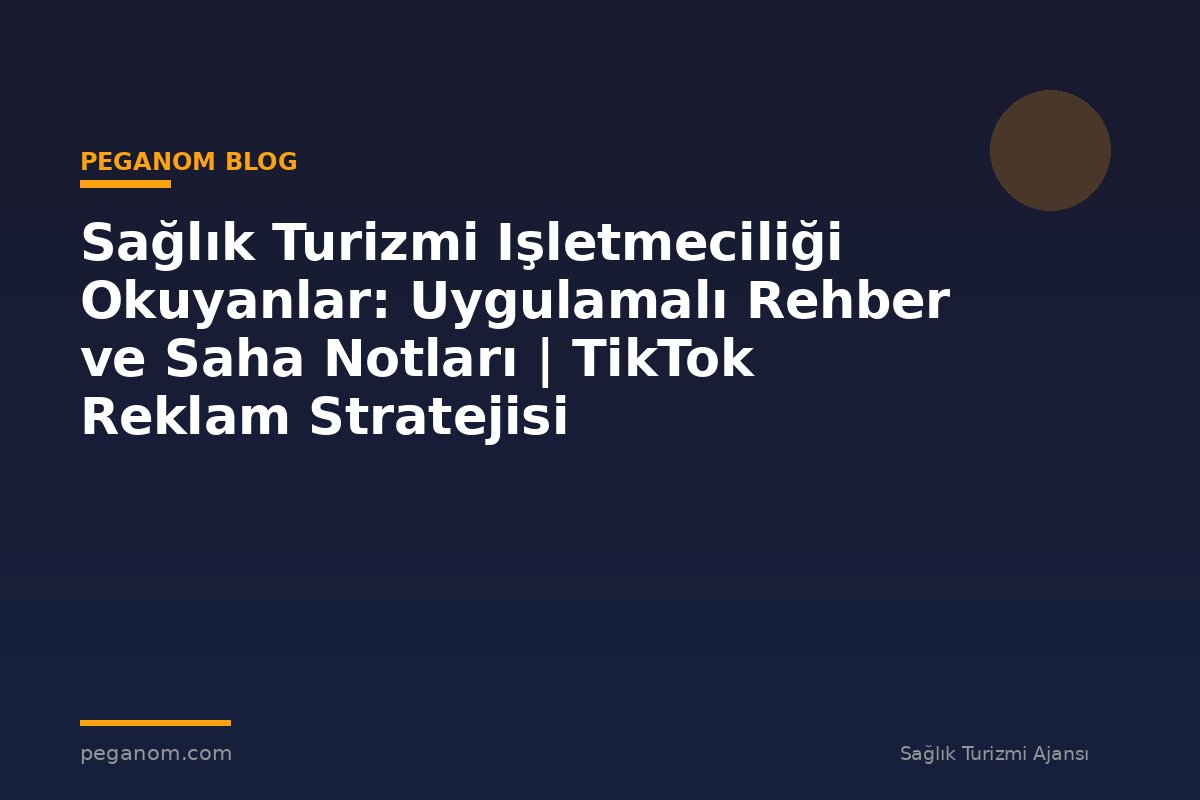 Sağlık Turizmi Işletmeciliği Okuyanlar: Uygulamalı Rehber ve Saha Notları | TikTok Reklam Stratejisi