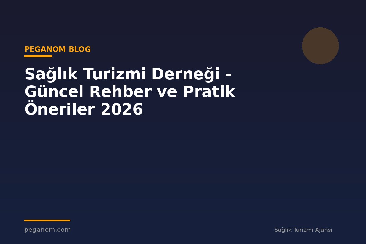 Sağlık Turizmi Derneği - Güncel Rehber ve Pratik Öneriler 2026