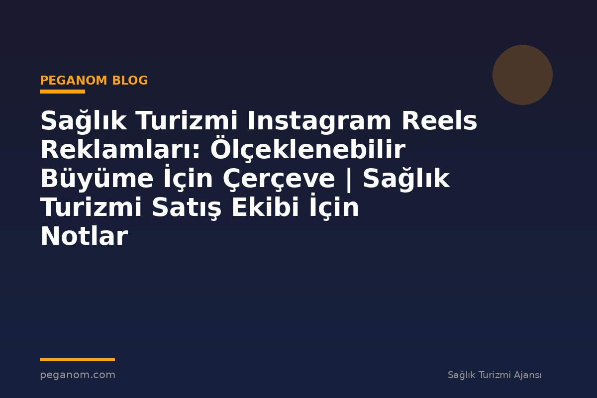 Sağlık Turizmi Instagram Reels Reklamları: Ölçeklenebilir Büyüme İçin Çerçeve | Sağlık Turizmi Satış Ekibi İçin Notlar
