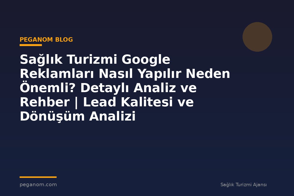 Sağlık Turizmi Google Reklamları Nasıl Yapılır Neden Önemli? Detaylı Analiz ve Rehber | Lead Kalitesi ve Dönüşüm Analizi