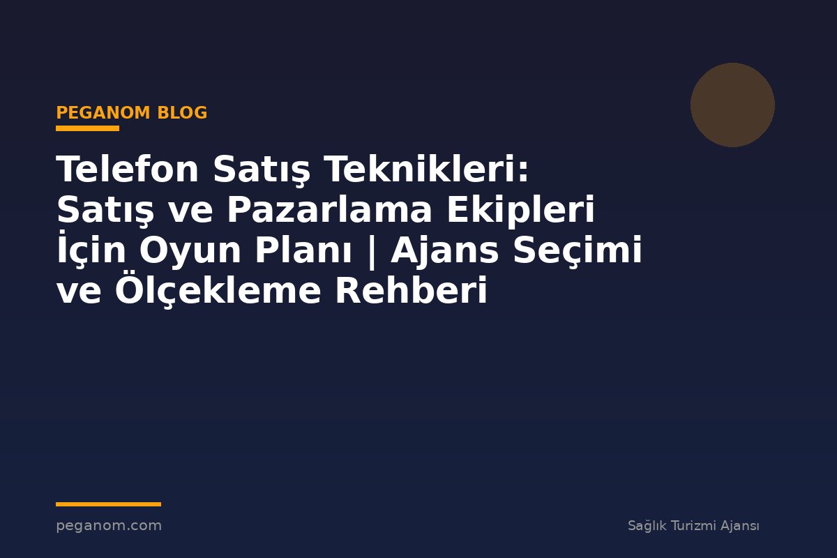 Telefon Satış Teknikleri: Satış ve Pazarlama Ekipleri İçin Oyun Planı | Ajans Seçimi ve Ölçekleme Rehberi