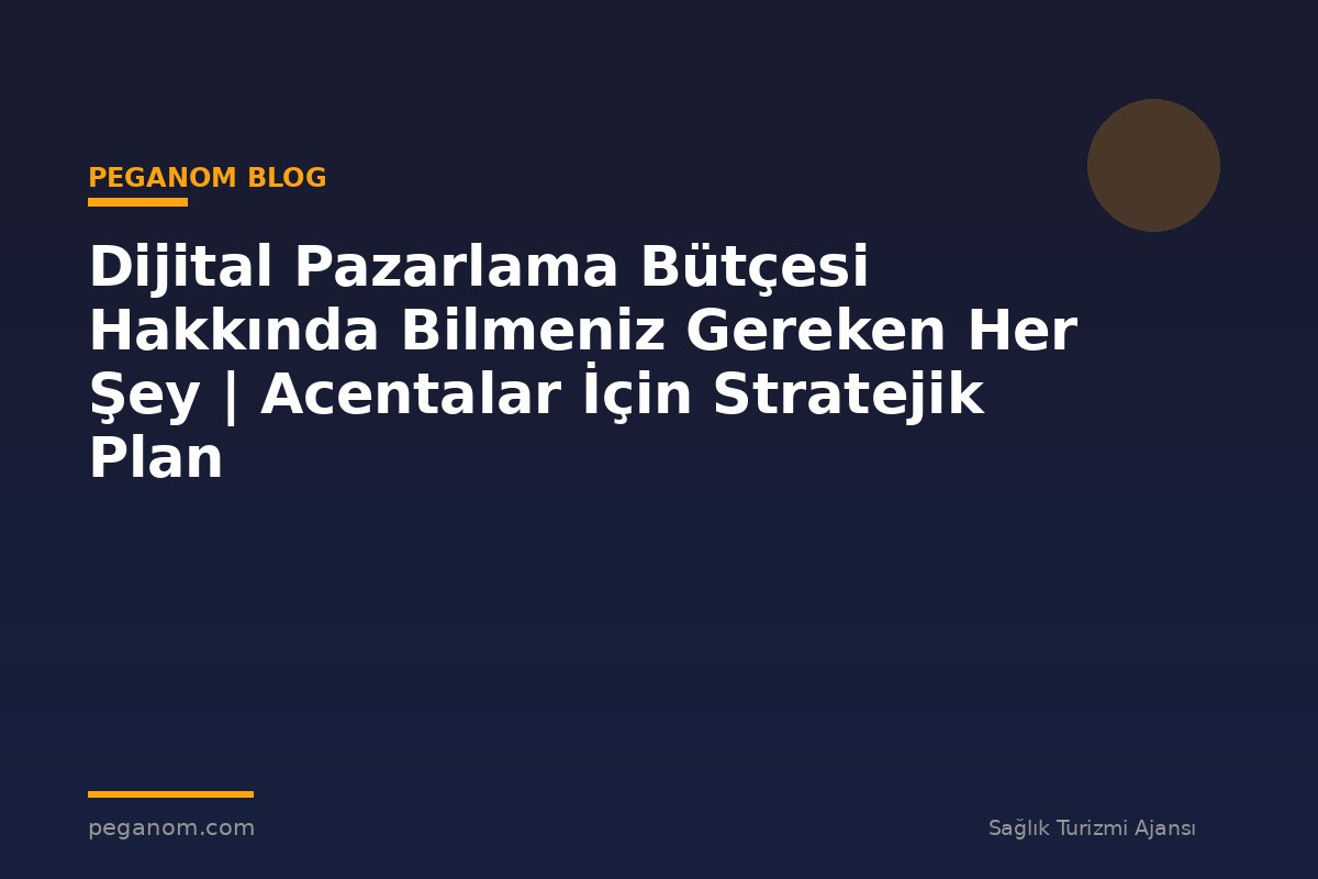 Dijital Pazarlama Bütçesi Hakkında Bilmeniz Gereken Her Şey | Acentalar İçin Stratejik Plan
