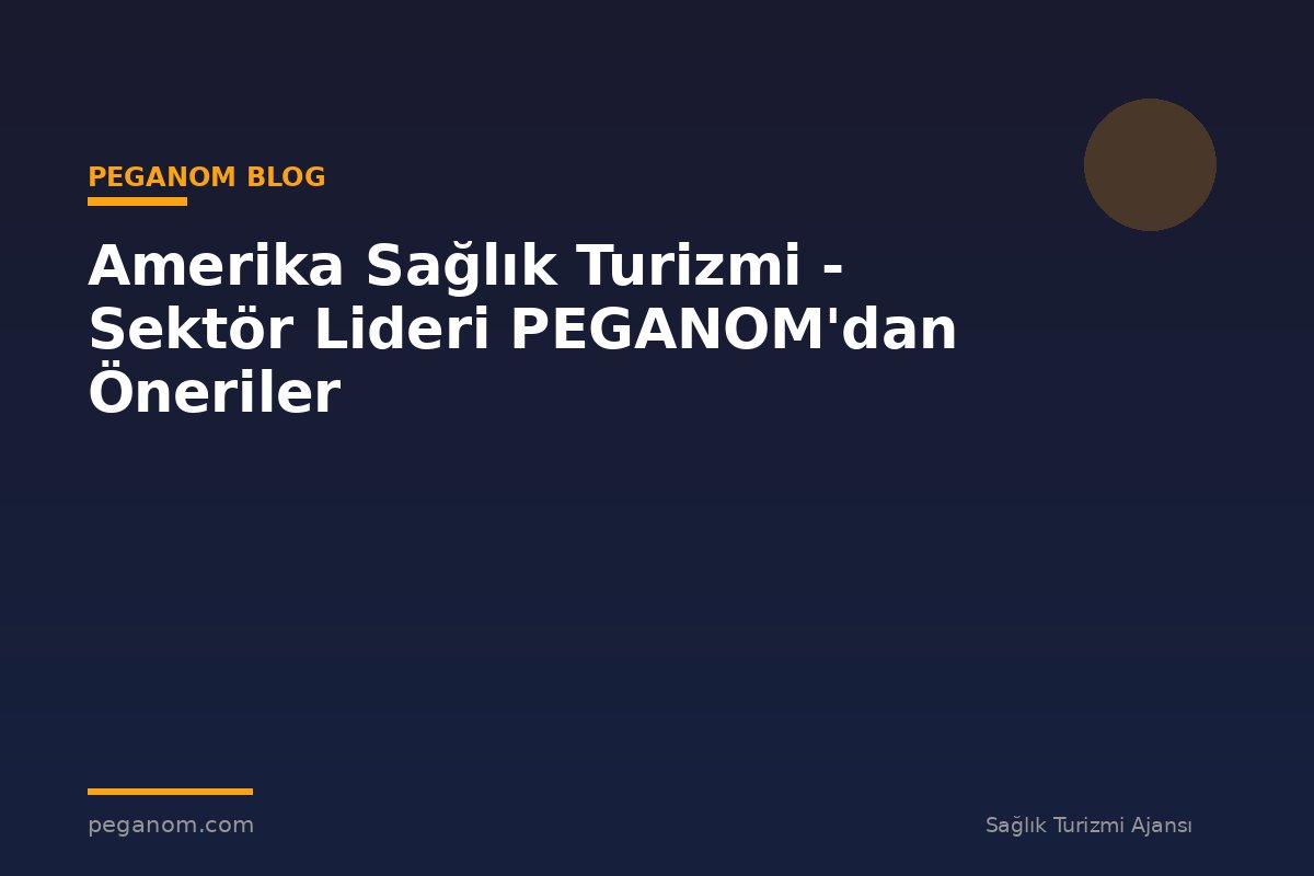 Amerika Sağlık Turizmi - Sektör Lideri PEGANOM'dan Öneriler