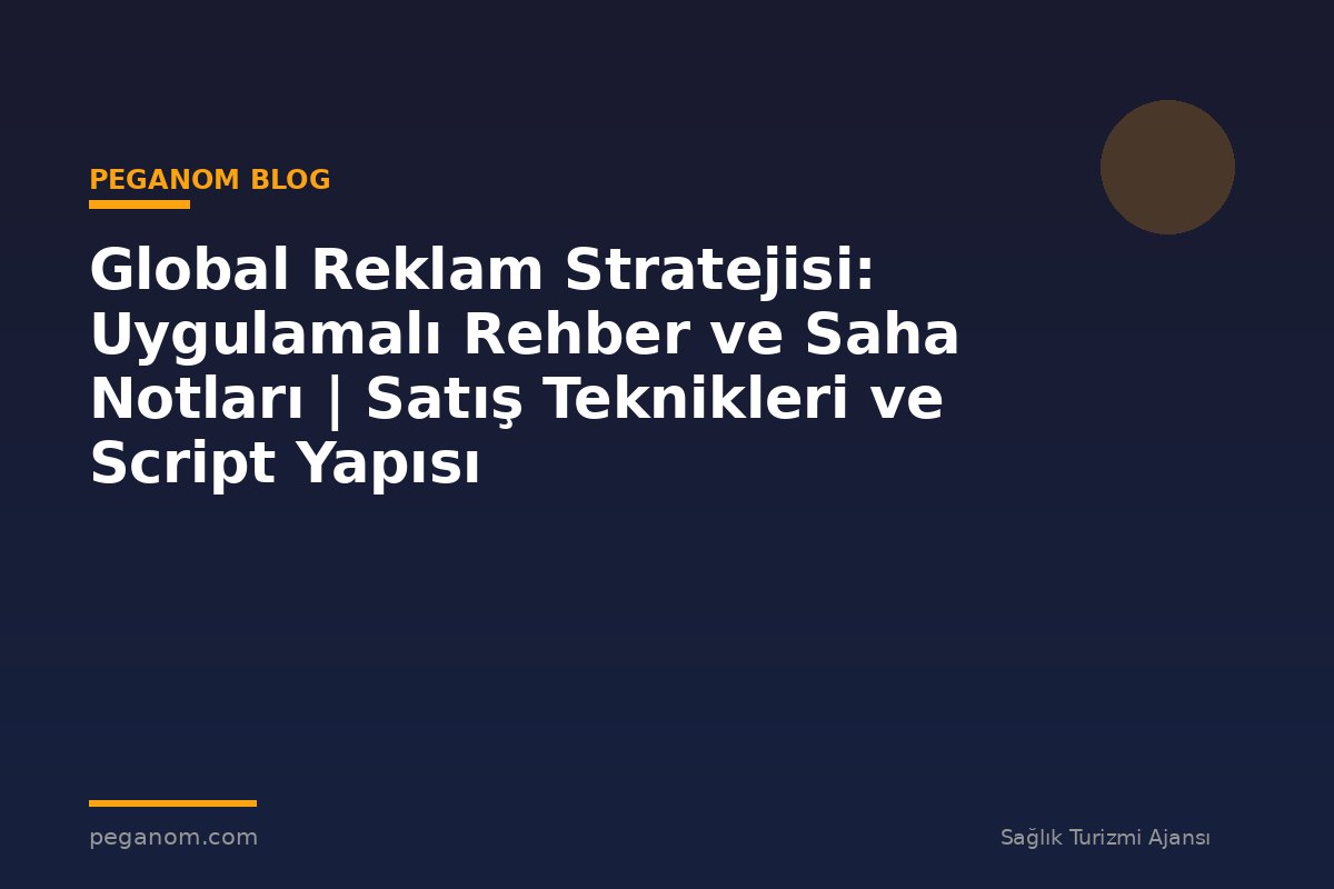 Global Reklam Stratejisi: Uygulamalı Rehber ve Saha Notları | Satış Teknikleri ve Script Yapısı