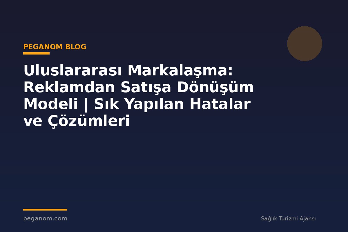 Uluslararası Markalaşma: Reklamdan Satışa Dönüşüm Modeli | Sık Yapılan Hatalar ve Çözümleri