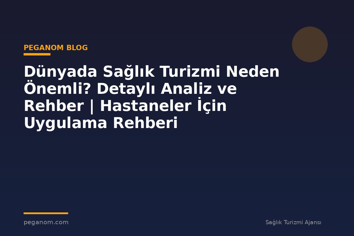 Dünyada Sağlık Turizmi Neden Önemli? Detaylı Analiz ve Rehber | Hastaneler İçin Uygulama Rehberi