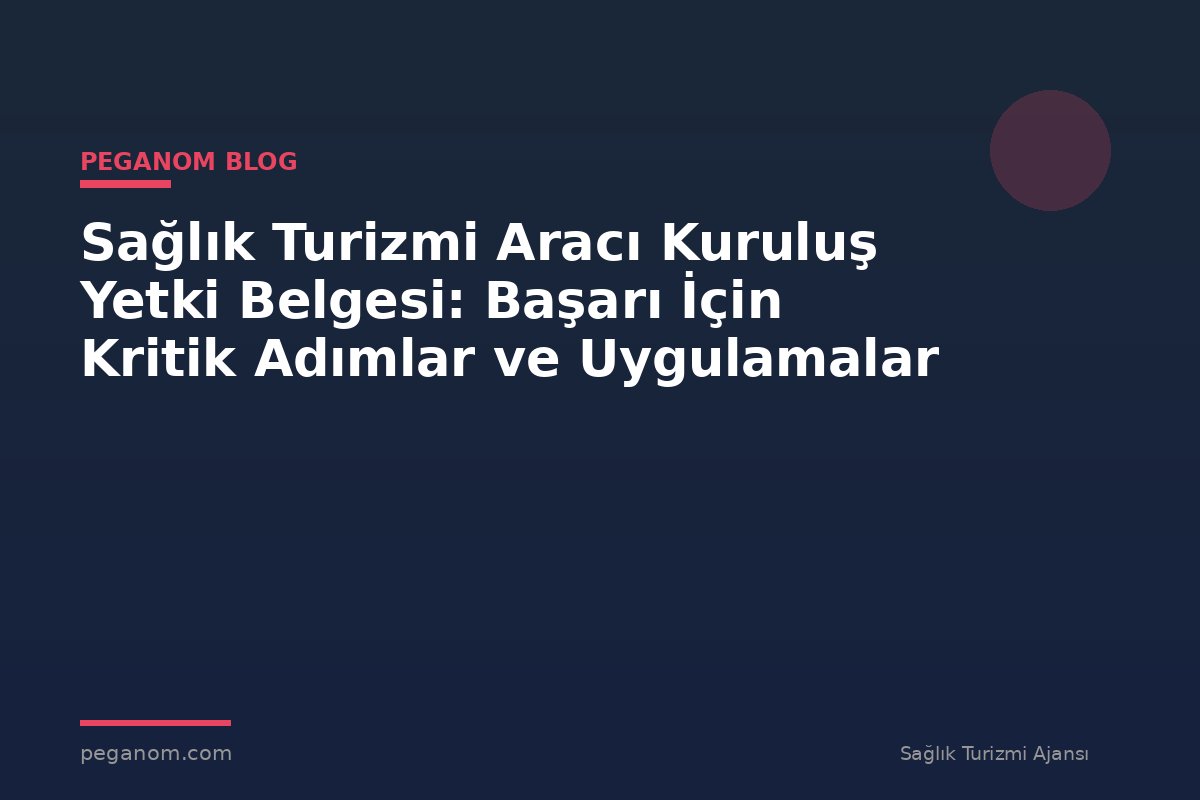 Sağlık Turizmi Aracı Kuruluş Yetki Belgesi: Başarı İçin Kritik Adımlar ve Uygulamalar
