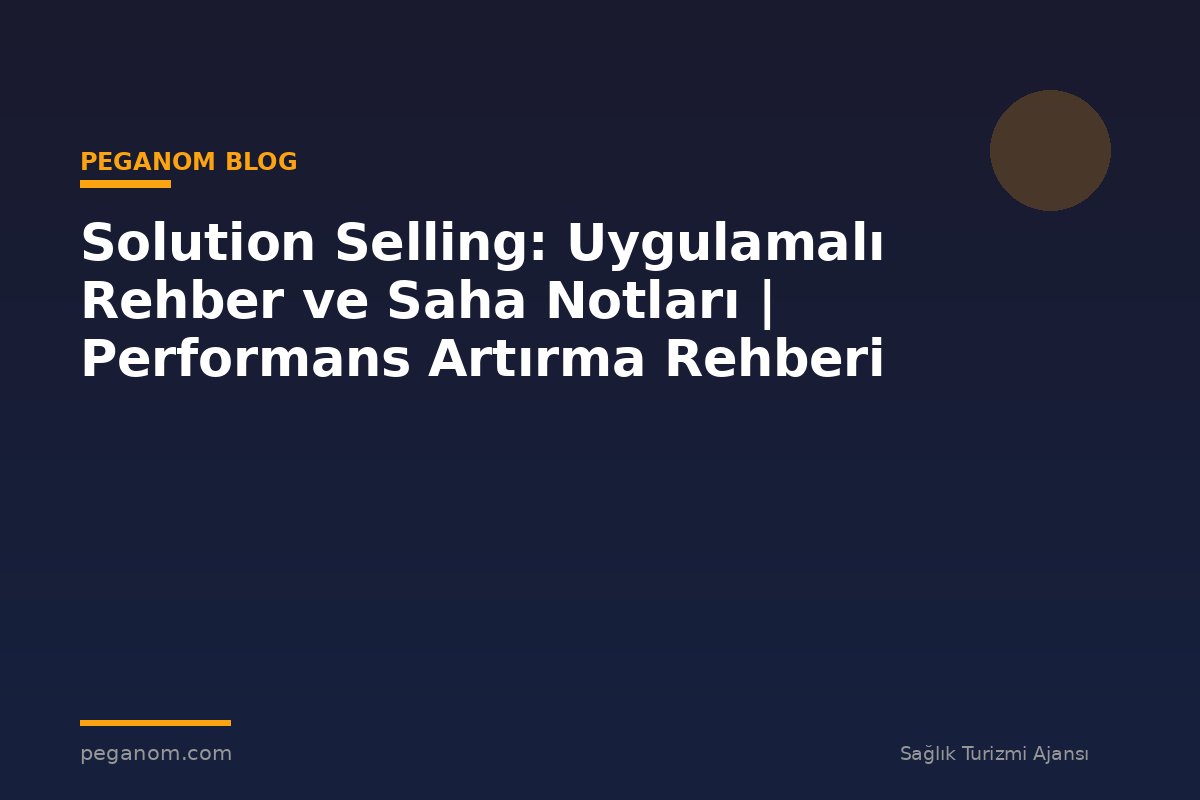 Solution Selling: Uygulamalı Rehber ve Saha Notları | Performans Artırma Rehberi