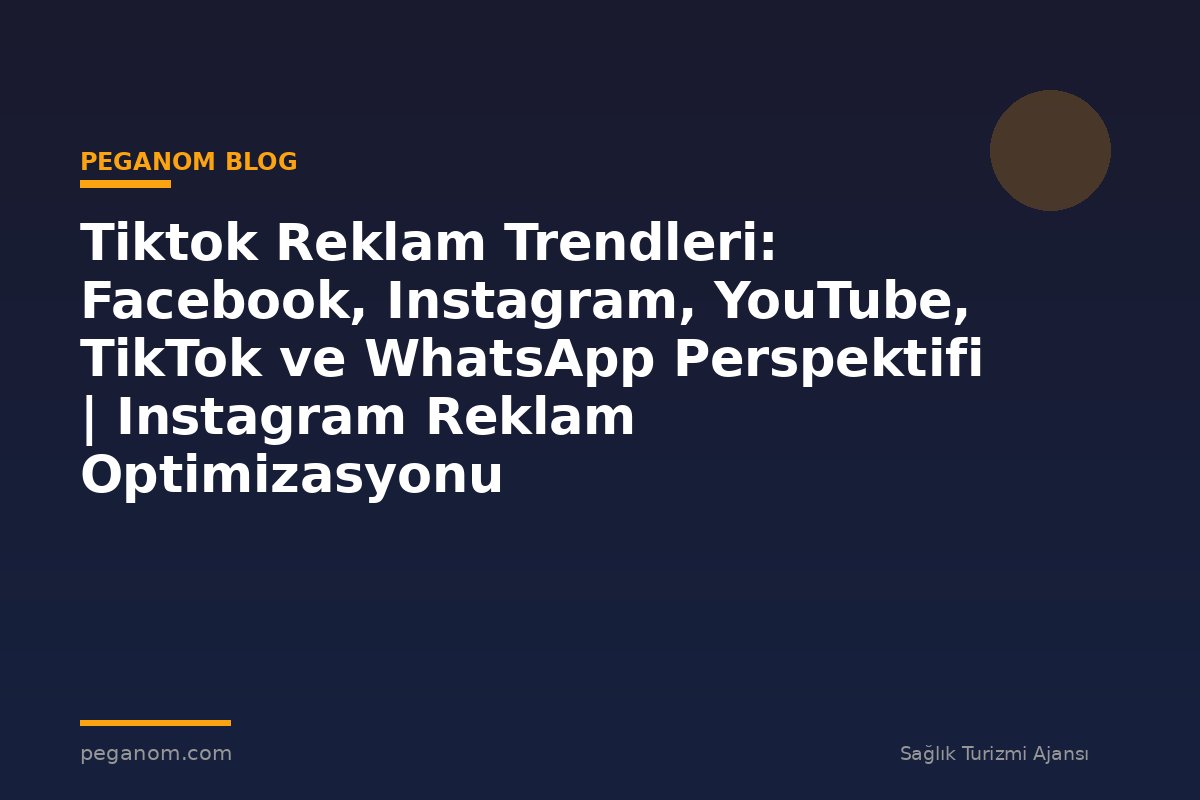 Tiktok Reklam Trendleri: Facebook, Instagram, YouTube, TikTok ve WhatsApp Perspektifi | Instagram Reklam Optimizasyonu