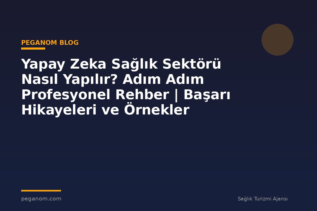 Yapay Zeka Sağlık Sektörü Nasıl Yapılır? Adım Adım Profesyonel Rehber | Başarı Hikayeleri ve Örnekler
