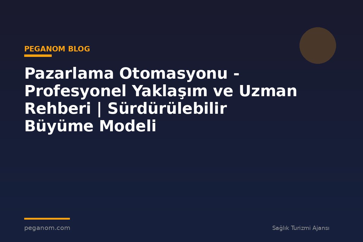 Pazarlama Otomasyonu - Profesyonel Yaklaşım ve Uzman Rehberi | Sürdürülebilir Büyüme Modeli