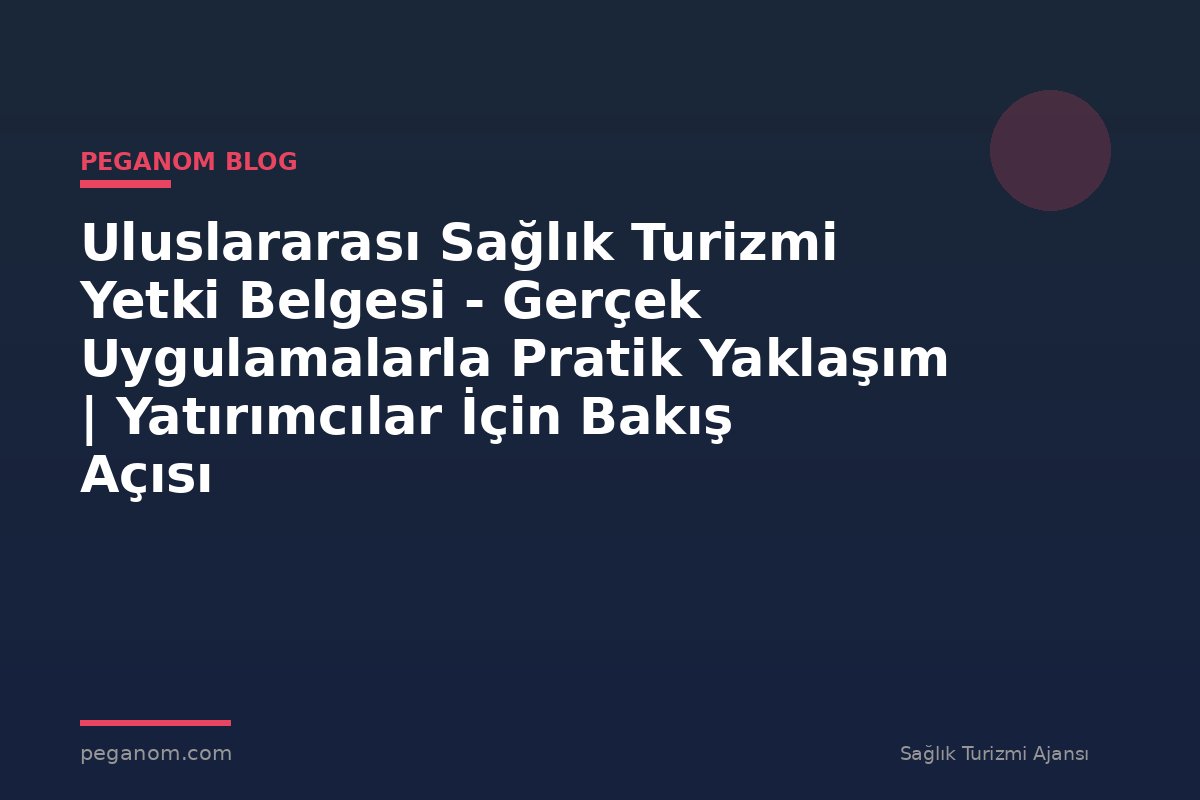 Uluslararası Sağlık Turizmi Yetki Belgesi - Gerçek Uygulamalarla Pratik Yaklaşım | Yatırımcılar İçin Bakış Açısı
