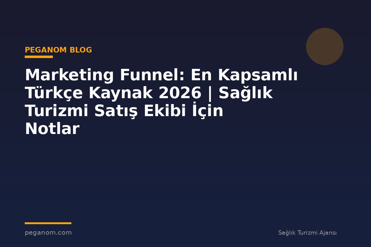 Marketing Funnel: En Kapsamlı Türkçe Kaynak 2026 | Sağlık Turizmi Satış Ekibi İçin Notlar