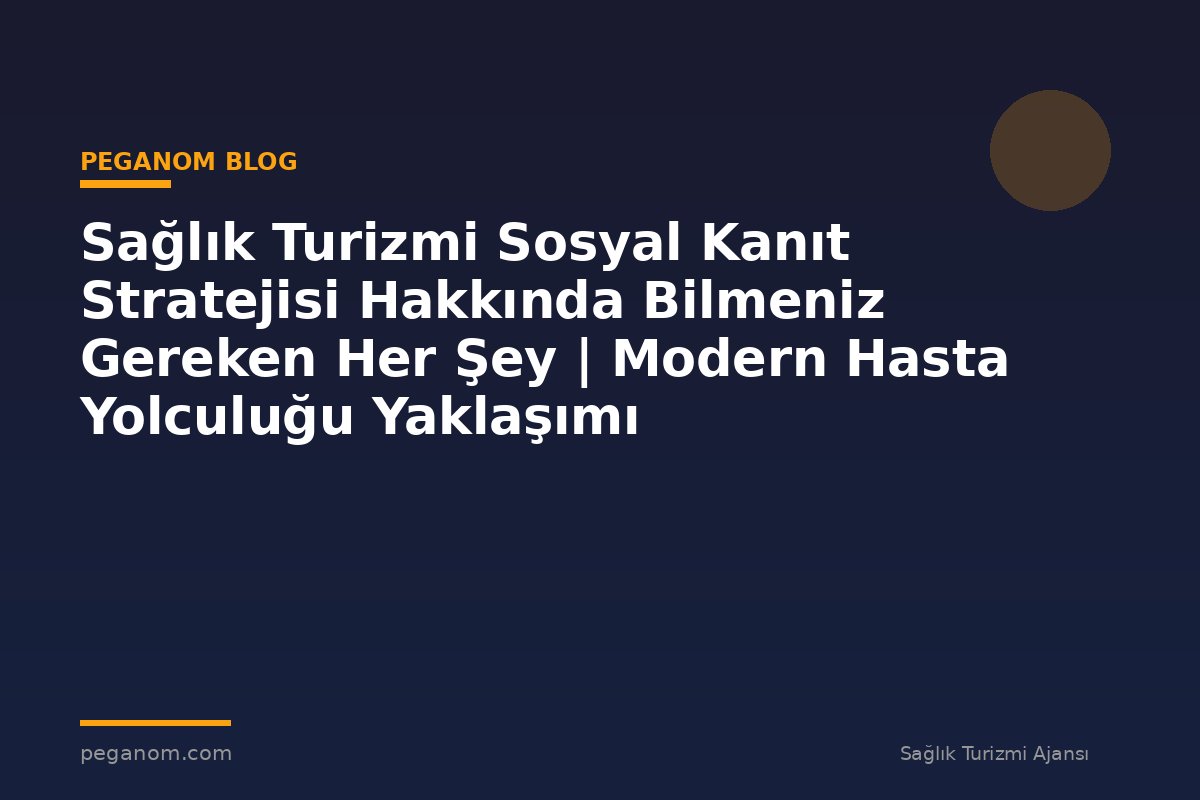 Sağlık Turizmi Sosyal Kanıt Stratejisi Hakkında Bilmeniz Gereken Her Şey | Modern Hasta Yolculuğu Yaklaşımı