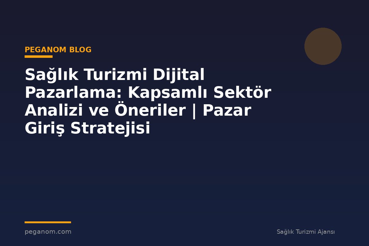 Sağlık Turizmi Dijital Pazarlama: Kapsamlı Sektör Analizi ve Öneriler | Pazar Giriş Stratejisi