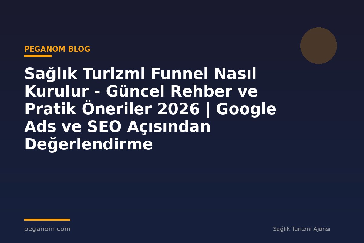 Sağlık Turizmi Funnel Nasıl Kurulur - Güncel Rehber ve Pratik Öneriler 2026 | Google Ads ve SEO Açısından Değerlendirme