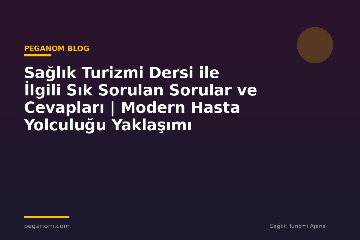 Sağlık Turizmi Dersi ile İlgili Sık Sorulan Sorular ve Cevapları | Modern Hasta Yolculuğu Yaklaşımı
