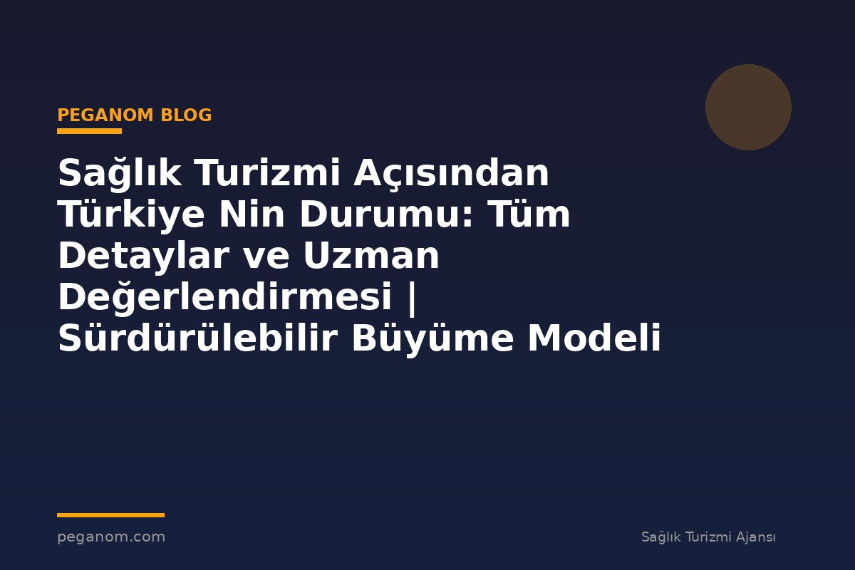 Sağlık Turizmi Açısından Türkiye Nin Durumu: Tüm Detaylar ve Uzman Değerlendirmesi | Sürdürülebilir Büyüme Modeli