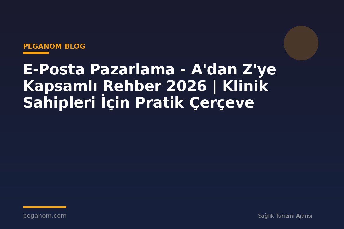 E-Posta Pazarlama - A'dan Z'ye Kapsamlı Rehber 2026 | Klinik Sahipleri İçin Pratik Çerçeve