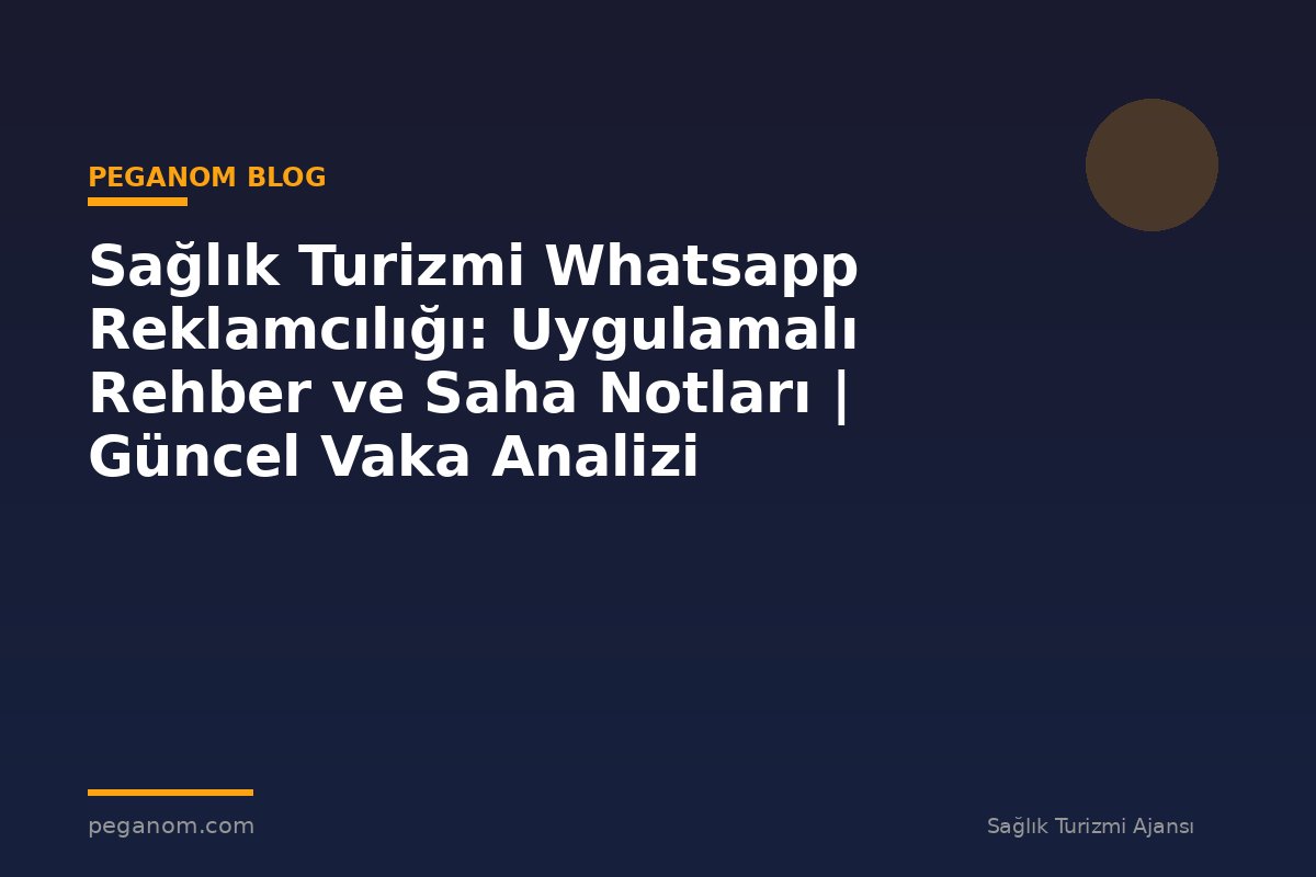 Sağlık Turizmi Whatsapp Reklamcılığı: Uygulamalı Rehber ve Saha Notları | Güncel Vaka Analizi