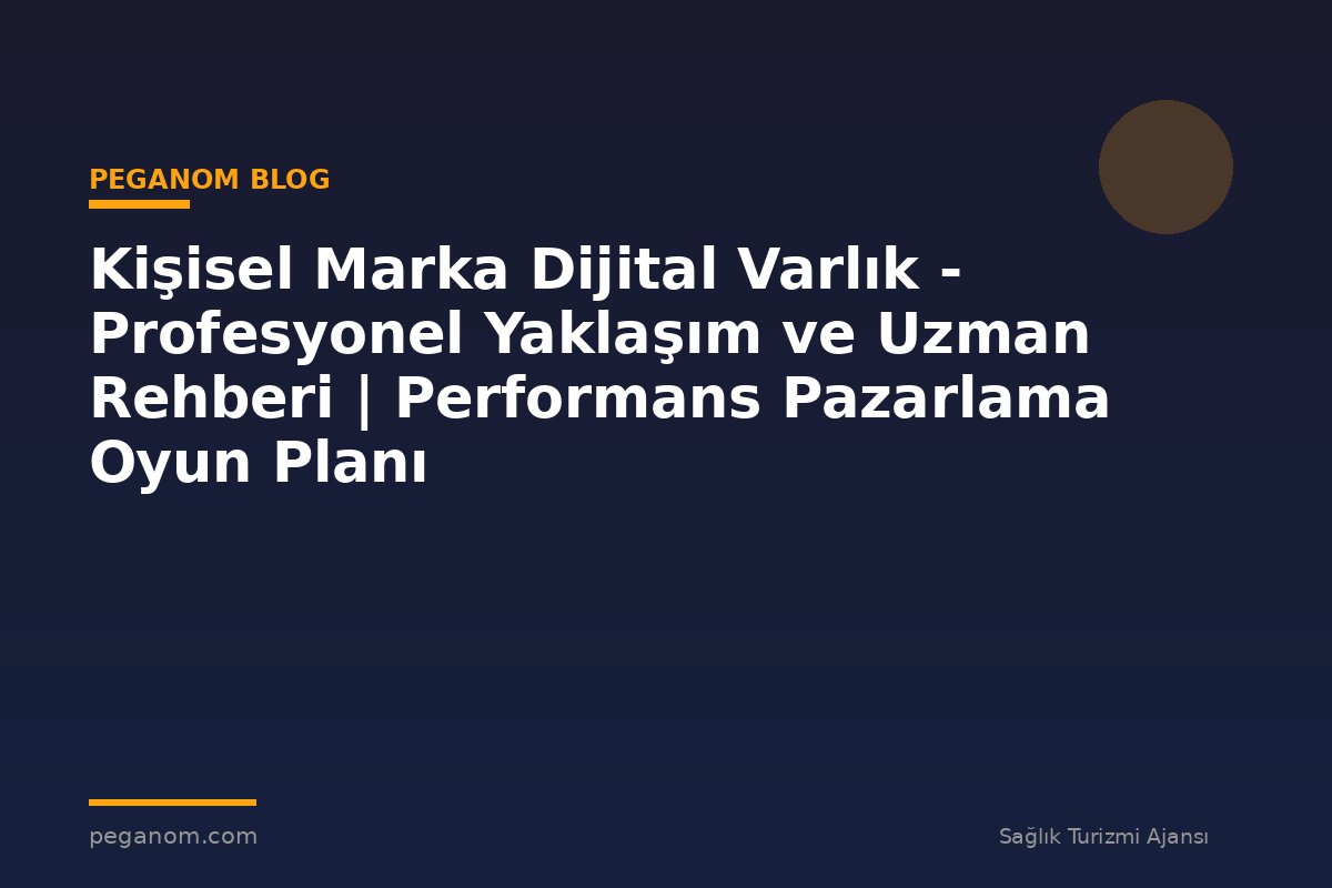 Kişisel Marka Dijital Varlık - Profesyonel Yaklaşım ve Uzman Rehberi | Performans Pazarlama Oyun Planı