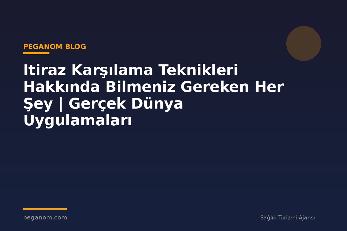 Itiraz Karşılama Teknikleri Hakkında Bilmeniz Gereken Her Şey | Gerçek Dünya Uygulamaları
