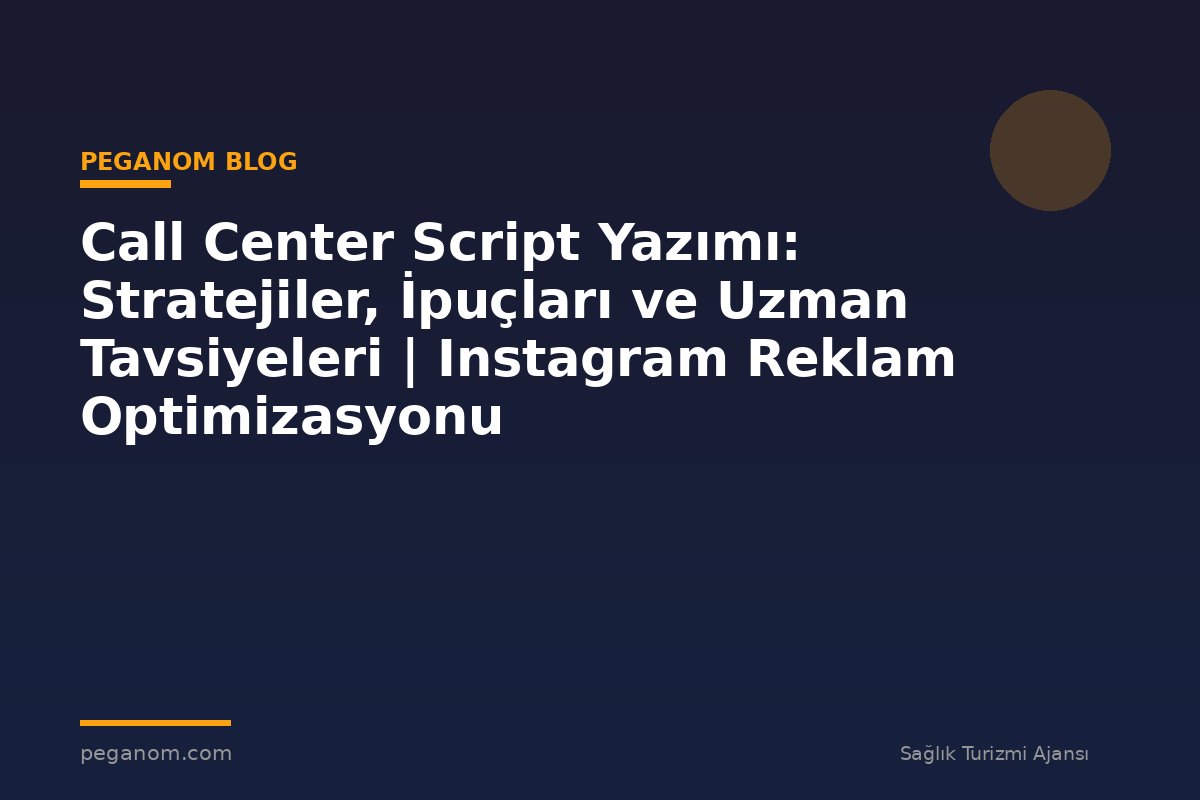 Call Center Script Yazımı: Stratejiler, İpuçları ve Uzman Tavsiyeleri | Instagram Reklam Optimizasyonu