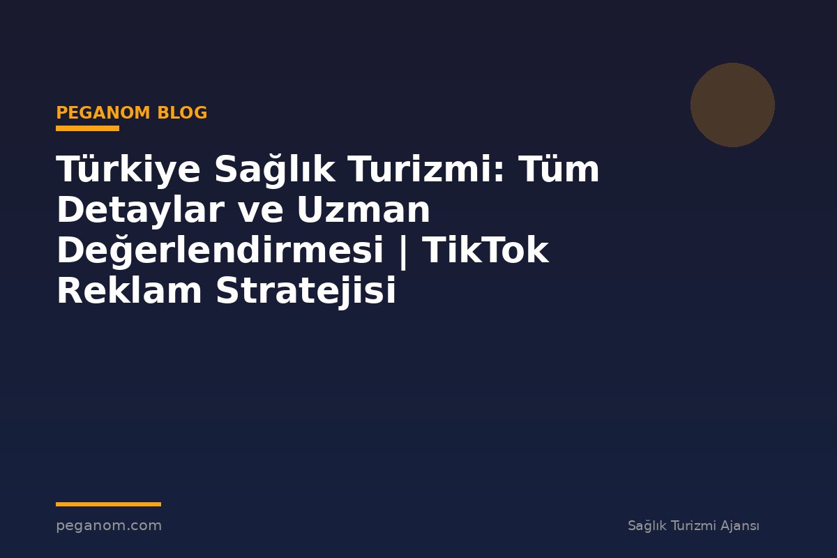 Türkiye Sağlık Turizmi: Tüm Detaylar ve Uzman Değerlendirmesi | TikTok Reklam Stratejisi