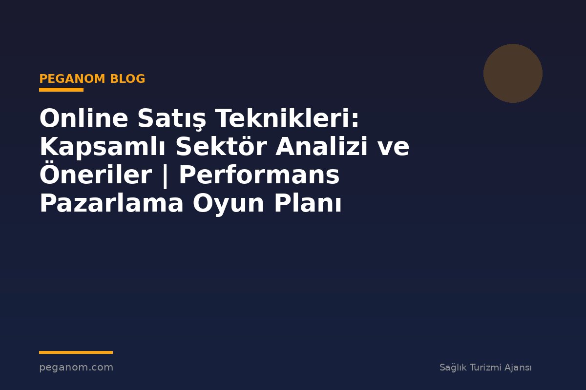 Online Satış Teknikleri: Kapsamlı Sektör Analizi ve Öneriler | Performans Pazarlama Oyun Planı